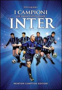 I campioni che hanno fatto grande l'Inter - Vito Galasso - Libro Newton Compton Editori 2014, Grandi manuali Newton | Libraccio.it