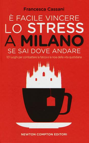 È facile vincere lo stress a Milano se sai dove andare. 101 luoghi per combattere la fatica e la noia della vita quotidiana - Francesca Cassani - Libro Newton Compton Editori 2014, Gli insuperabili | Libraccio.it