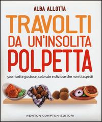 Travolti da un'insolita polpetta. 500 ricette gustose, colorate e sfiziose che non ti aspetti - Alba Allotta - Libro Newton Compton Editori 2014, Grandi manuali Newton | Libraccio.it