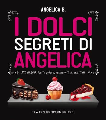 I dolci segreti di Angelica. Più di 200 ricette golose, seducenti, irresistibili - Angelica B. - Libro Newton Compton Editori 2014, Grandi manuali Newton | Libraccio.it