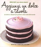 Aggiungi un dolce a tavola. Le torte e i dessert più gustosi e alla moda del mondo