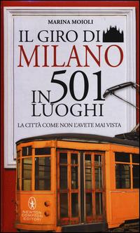 Il giro di Milano in 501 luoghi. La città come non l'avete mai vista - Marina Moioli - Libro Newton Compton Editori 2014, Grandi manuali Newton | Libraccio.it