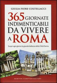 365 giornate indimenticabili da vivere a Roma. Scopri ogni giorno la grande bellezza della Città Eterna - Giulia Fiore Coltellacci - Libro Newton Compton Editori 2014, Grandi manuali Newton | Libraccio.it