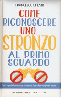 Come riconoscere uno stronzo al primo sguardo. Tutti i segreti e le tattiche per riconoscere il pericolo e anticipare il nemico - Francesco Di Fant - Libro Newton Compton Editori 2014, Grandi manuali Newton | Libraccio.it