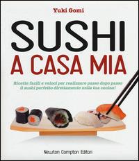Sushi a casa mia. Ricette facili e veloci per realizzare passo dopo passo il sushi perfetto direttamente nella tua cucina! - Yuki Gomi - Libro Newton Compton Editori 2014, Grandi manuali Newton | Libraccio.it