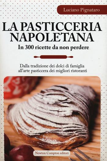 La pasticceria napoletana in 300 ricette da non perdere. Dalla tradizione dei dolci di famiglia all'arte pasticcera dei migliori ristoranti - Luciano Pignataro - Libro Newton Compton Editori 2014, Grandi manuali Newton | Libraccio.it