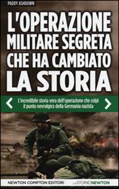 L' operazione militare segreta che ha cambiato la storia. L'incredibile storia vera dell'operazione che colpì il punto nevralgico della Germania nazista