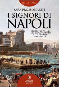 I signori di Napoli. Storia e gloria di chi ha governato sotto l'ombra del Vesuvio - Sara Prossomariti - Libro Newton Compton Editori 2014, Quest'Italia | Libraccio.it