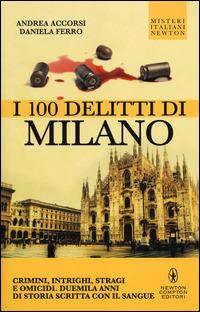 I 100 delitti di Milano - Andrea Accorsi, Daniela Ferro - Libro Newton Compton Editori 2014, Tradizioni italiane | Libraccio.it