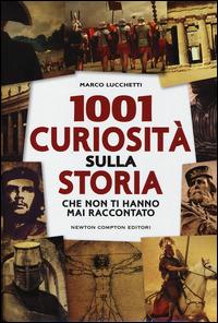 1001 curiosità sulla storia che non ti hanno mai raccontato - Marco Lucchetti - Libro Newton Compton Editori 2014, Grandi manuali Newton | Libraccio.it