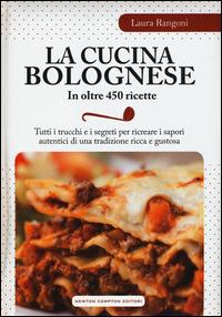 La cucina bolognese in oltre 450 ricette - Laura Rangoni - Libro Newton Compton Editori 2014, Grandi manuali Newton | Libraccio.it