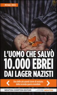 L' uomo che salvò 10.000 ebrei dai lager nazisti - Michael Smith - Libro Newton Compton Editori 2015, Le storie Newton | Libraccio.it