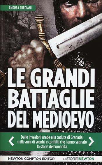Le grandi battaglie del Medioevo. Dalle invasioni arabe alla caduta di Granada: mille anni di scontri e conflitti che hanno segnato la storia dell'umanità - Andrea Frediani - Libro Newton Compton Editori 2015, Le storie Newton | Libraccio.it