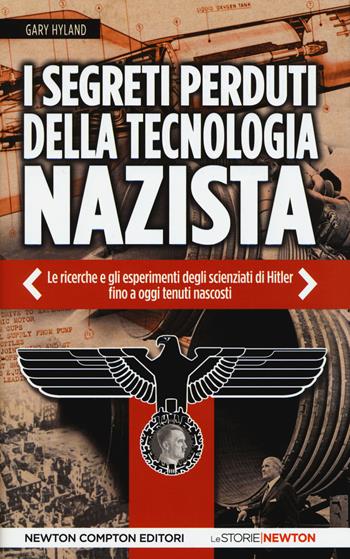 I segreti perduti della tecnologia nazista. Le ricerche e gli esperimenti degli scienziati di Hitler, fino a oggi tenuti nascosti - Gary Hyland - Libro Newton Compton Editori 2015, Le storie Newton | Libraccio.it