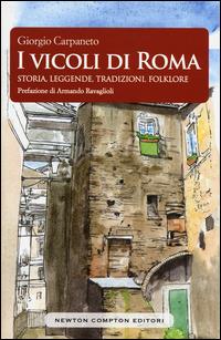 I vicoli di Roma. Storia, leggende, tradizioni, folklore - Giorgio Carpaneto - Libro Newton Compton Editori 2015, Biblioteca romana | Libraccio.it