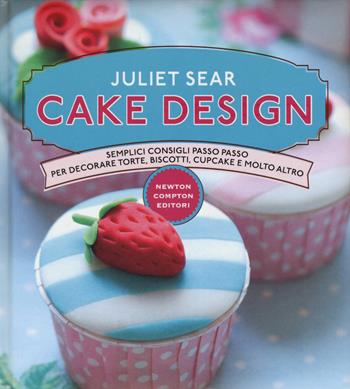 Cake design. Semplici consigli passo passo per decorare torte, biscotti, cupcakes e molto altro. Ediz. illustrata - Juliet Sear - Libro Newton Compton Editori 2015, Manuali di cucina | Libraccio.it