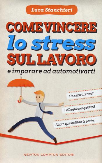 Come vincere lo stress sul lavoro e imparare ad automotivarti - Luca Stanchieri - Libro Newton Compton Editori 2015, Grandi manuali Newton | Libraccio.it