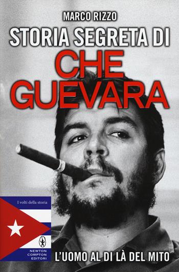 Storia segreta di Che Guevara. L'uomo al di là del mito - Marco Rizzo - Libro Newton Compton Editori 2015, I volti della storia | Libraccio.it