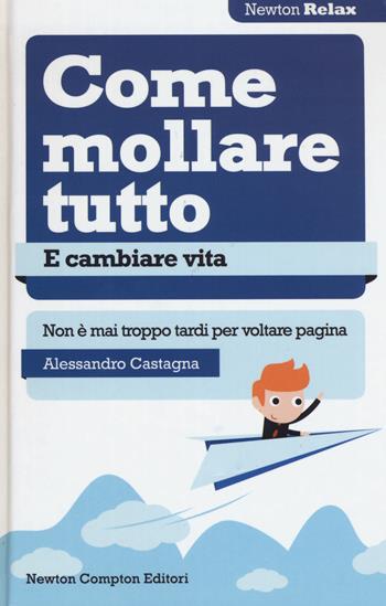 Come mollare tutto e cambiare vita. Non è mai troppo tardi per voltare pagina - Alessandro Castagna - Libro Newton Compton Editori 2015, Newton Compton Relax | Libraccio.it