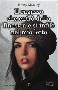 Il ragazzo che entrò dalla finestra e si infilò nel mio letto - Kirsty Moseley - Libro Newton Compton Editori 2014, Anagramma | Libraccio.it