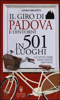 Il giro di Padova in 501 luoghi. La città come non l'avete mai vista - Laura Organte - Libro Newton Compton Editori 2014, Grandi manuali Newton | Libraccio.it