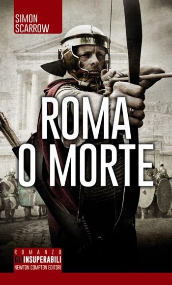 Roma o morte - Simon Scarrow - Libro Newton Compton Editori 2014, Gli insuperabili | Libraccio.it