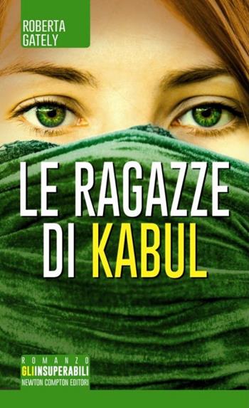 Le ragazze di Kabul - Roberta Gately - Libro Newton Compton Editori 2014, Gli insuperabili | Libraccio.it