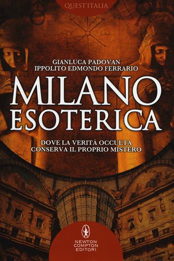 Milano esoterica. Dove la verità occulta conserva il proprio mistero - Gianluca Padovan, Ippolito Edmondo Ferrario - Libro Newton Compton Editori 2015, Quest'Italia | Libraccio.it