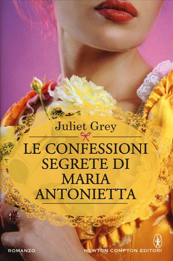 Le confessioni segrete di Maria Antonietta - Juliet Grey - Libro Newton Compton Editori 2015, Nuova narrativa Newton | Libraccio.it