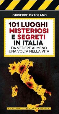 101 luoghi misteriosi e segreti in Italia da vedere almeno una volta nella vita - Giuseppe Ortolano - Libro Newton Compton Editori 2014, Fuori collana | Libraccio.it