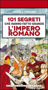 101 segreti che hanno fatto grande l'impero romano - Andrea Frediani - Libro Newton Compton Editori 2014, Fuori collana | Libraccio.it