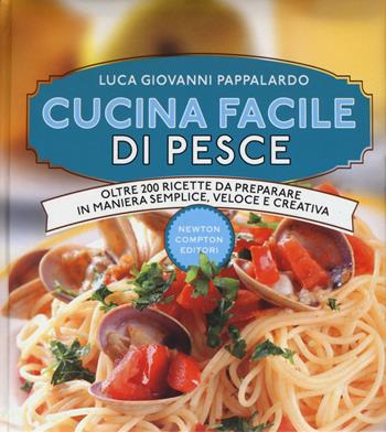Cucina facile di pesce. Ediz. illustrata - Luca Giovanni Pappalardo - Libro Newton Compton Editori 2015, Manuali di cucina | Libraccio.it