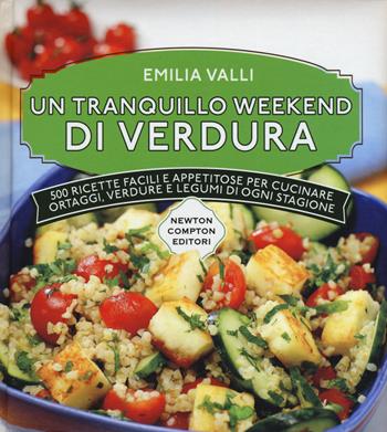 Un tranquillo weekend di verdura. 500 ricette facili e appetitose per cucinare ortaggi, verdure e legumi di ogni stagione - Emilia Valli - Libro Newton Compton Editori 2015, Manuali di cucina | Libraccio.it