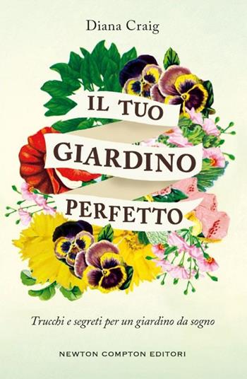 Il tuo giardino perfetto. Trucchi e segreti per un giardino da sogno - Diana Craig - Libro Newton Compton Editori 2015, Grandi manuali Newton | Libraccio.it