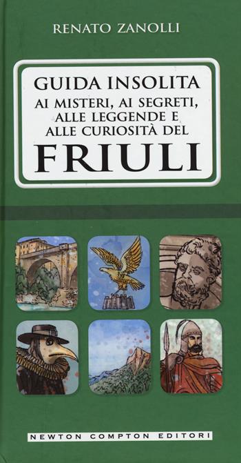 Guida insolita ai misteri, ai segreti, alle leggende e alle curiosità del Friuli - Renato Zanolli - Libro Newton Compton Editori 2015, Guide insolite | Libraccio.it