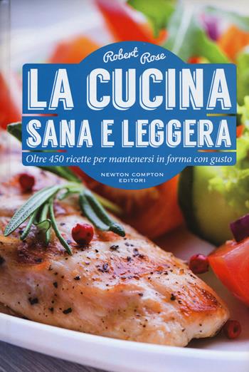 La cucina sana e leggera - Robert Rose - Libro Newton Compton Editori 2015, Manuali di cucina | Libraccio.it