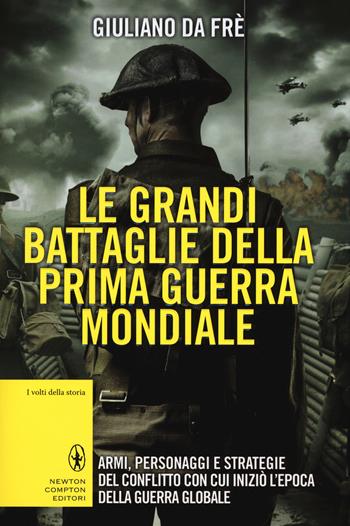 Le grandi battaglie della prima guerra mondiale. Armi, personaggi e strategie del conflitto con cui iniziò l'epoca della guerra globale - Giuliano Da Fre' - Libro Newton Compton Editori 2015, I volti della storia | Libraccio.it