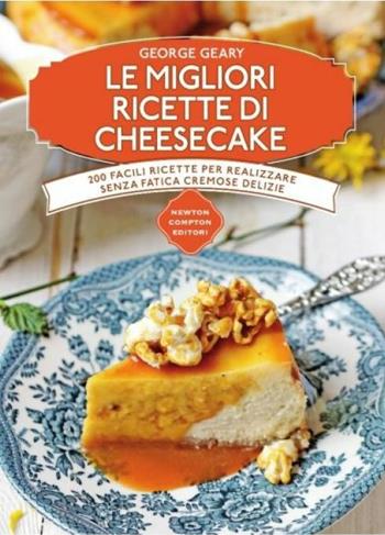 Le migliori ricette di cheesecake - George Geary - Libro Newton Compton Editori 2015, Manuali di cucina | Libraccio.it