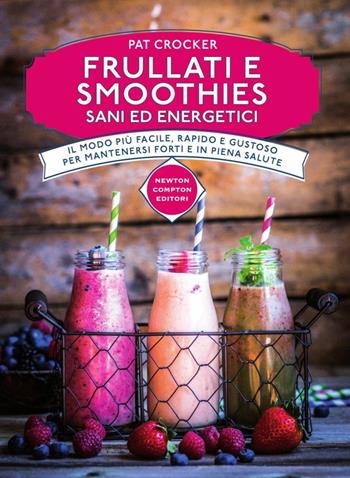 Frullati e smoothies sani ed energetici - Pat Crocker - Libro Newton Compton Editori 2015, Manuali di cucina | Libraccio.it