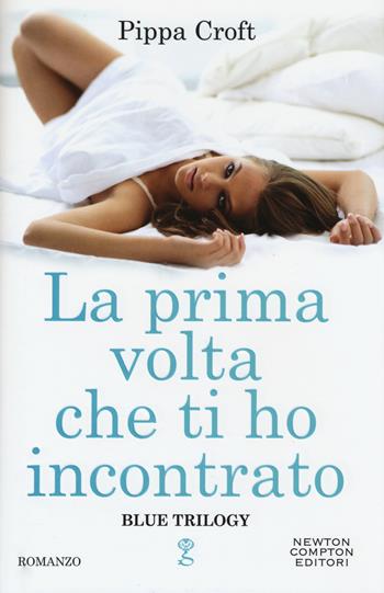 La prima volta che ti ho incontrato. Blue trilogy - Pippa Croft - Libro Newton Compton Editori 2015, Anagramma | Libraccio.it