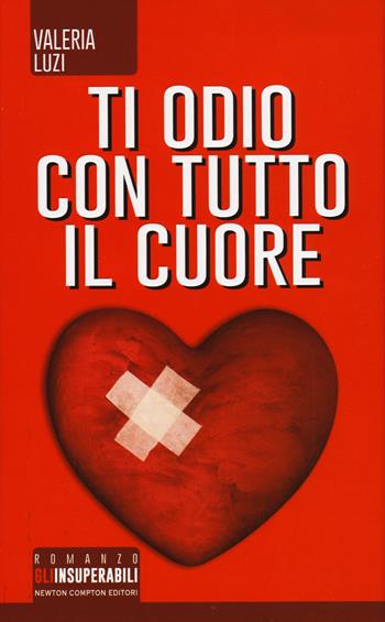Ti odio con tutto il cuore - Valeria Luzi - Libro Newton Compton Editori 2015, Gli insuperabili | Libraccio.it