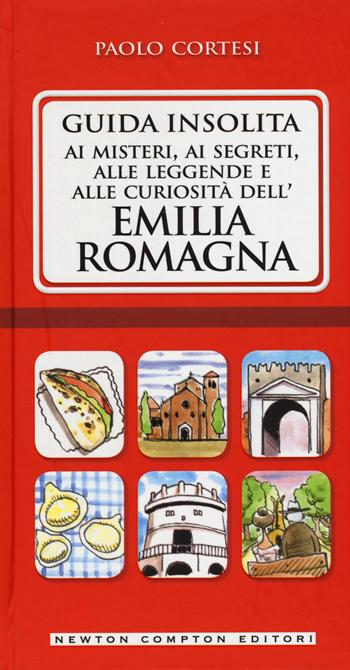 Guida insolita ai misteri, ai segreti, alle leggende e alle curiosità dell'Emilia Romagna - Paolo Cortesi - Libro Newton Compton Editori 2015, Guide insolite | Libraccio.it