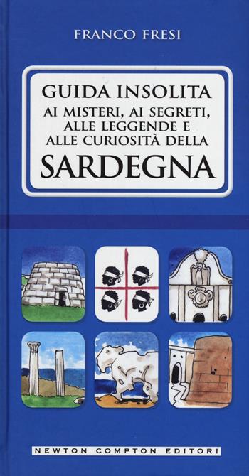 Guida insolita ai misteri, ai segreti, alle leggende e alle curiosità della Sardegna - Franco Fresi - Libro Newton Compton Editori 2015, Guide insolite | Libraccio.it