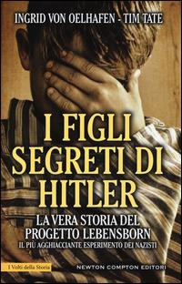 I figli segreti di Hitler. La vera storia del progetto Lebensborn, il più agghiacciante esperimento dei nazisti - Ingrid von Oelhafen, Tim Tate - Libro Newton Compton Editori 2015, I volti della storia | Libraccio.it