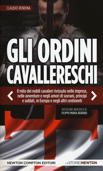 Gli ordini cavallereschi. Epopea e storia. Rassegna araldica di Filippo Maria Berardi - Claudio Rendina - Libro Newton Compton Editori 2016, Le storie Newton | Libraccio.it