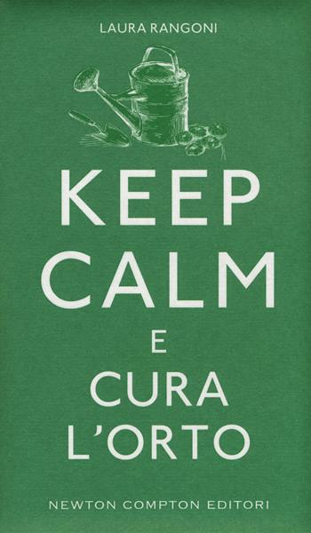 Keep calm e cura l'orto - Laura Rangoni - Libro Newton Compton Editori 2015, Grandi manuali Newton | Libraccio.it