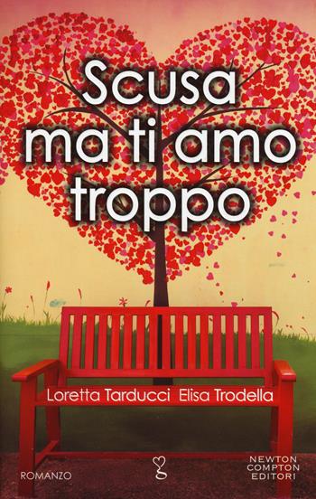 Scusa ma ti amo troppo - Elisa Trodella, Loretta Tarducci - Libro Newton Compton Editori 2015, Anagramma | Libraccio.it