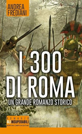 I 300 di Roma - Andrea Frediani - Libro Newton Compton Editori 2015, Gli insuperabili | Libraccio.it