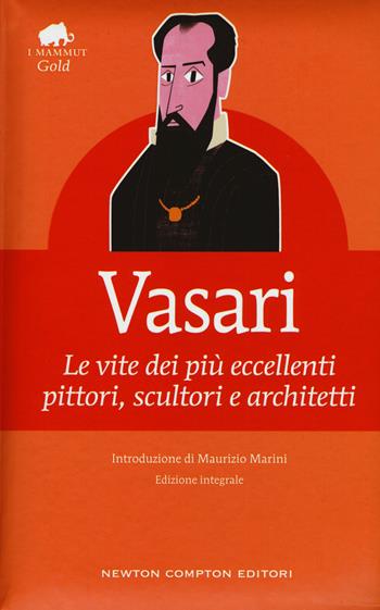 Le vite dei più eccellenti pittori, scultori e architetti. Ediz. integrale - Giorgio Vasari - Libro Newton Compton Editori 2015, Grandi tascabili economici. I mammut Gold | Libraccio.it