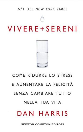 Vivere + sereni. Come ridurre lo stress e aumentare la felicità senza cambiare tutto nella tua vita - Dan Harris - Libro Newton Compton Editori 2015, Grandi manuali Newton | Libraccio.it